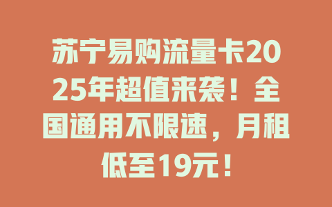 苏宁易购流量卡2025年超值来袭！全国通用不限速，月租低至19元！