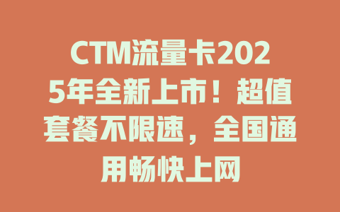 CTM流量卡2025年全新上市！超值套餐不限速，全国通用畅快上网