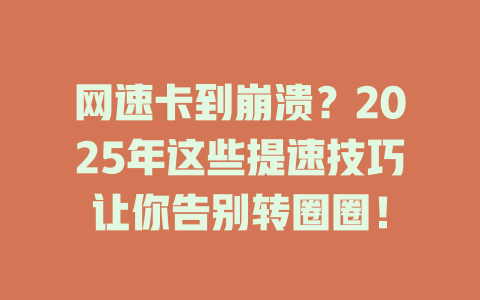 网速卡到崩溃？2025年这些提速技巧让你告别转圈圈！