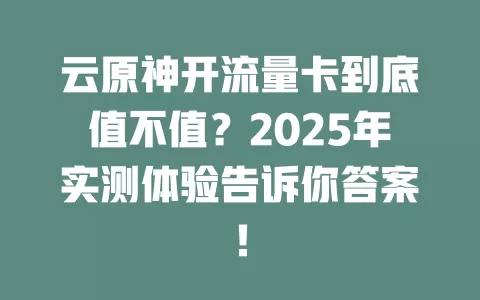 云原神开流量卡到底值不值？2025年实测体验告诉你答案！