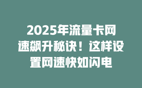 2025年流量卡网速飙升秘诀！这样设置网速快如闪电