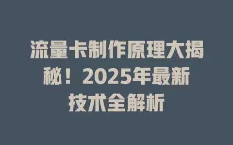 流量卡制作原理大揭秘！2025年最新技术全解析