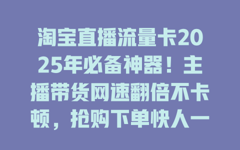淘宝直播流量卡2025年必备神器！主播带货网速翻倍不卡顿，抢购下单快人一步！