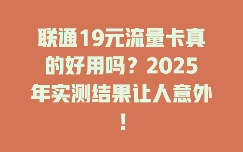 联通19元流量卡真的好用吗？2025年实测结果让人意外！