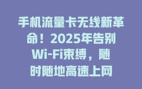 手机流量卡无线新革命！2025年告别Wi-Fi束缚，随时随地高速上网