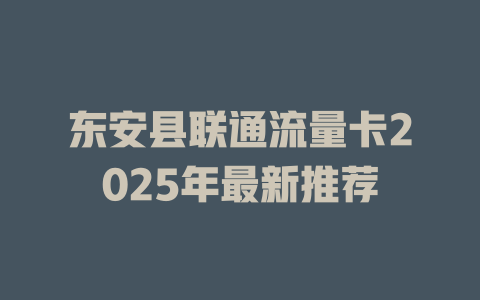 东安县联通流量卡2025年最新推荐