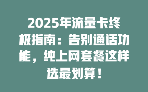2025年流量卡终极指南：告别通话功能，纯上网套餐这样选最划算！