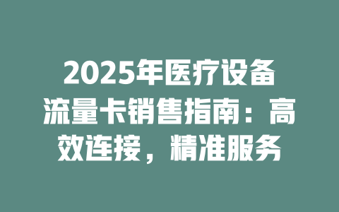2025年医疗设备流量卡销售指南：高效连接，精准服务