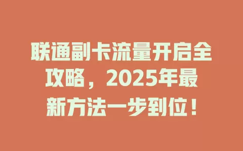 联通副卡流量开启全攻略，2025年最新方法一步到位！