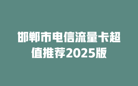 邯郸市电信流量卡超值推荐2025版