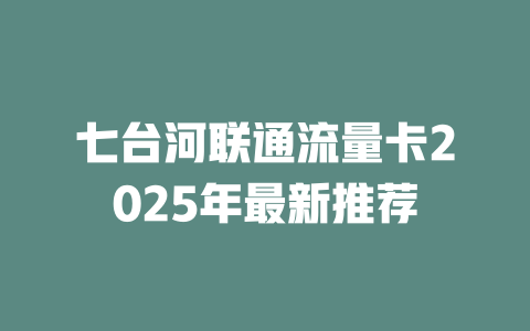 七台河联通流量卡2025年最新推荐