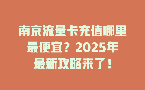 南京流量卡充值哪里最便宜？2025年最新攻略来了！