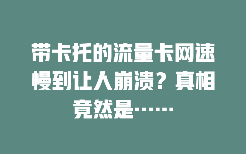 带卡托的流量卡网速慢到让人崩溃？真相竟然是……