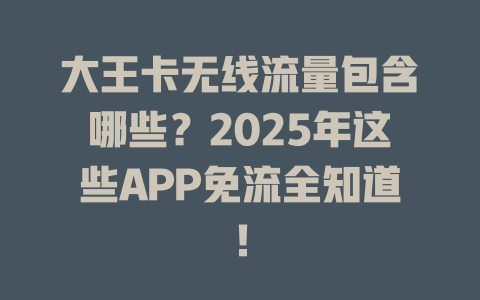 大王卡无线流量包含哪些？2025年这些APP免流全知道！