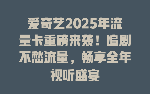 爱奇艺2025年流量卡重磅来袭！追剧不愁流量，畅享全年视听盛宴