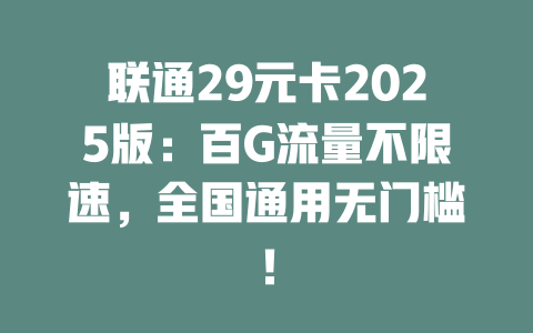 联通29元卡2025版：百G流量不限速，全国通用无门槛！
