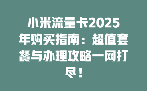 小米流量卡2025年购买指南：超值套餐与办理攻略一网打尽！