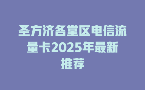 圣方济各堂区电信流量卡2025年最新推荐