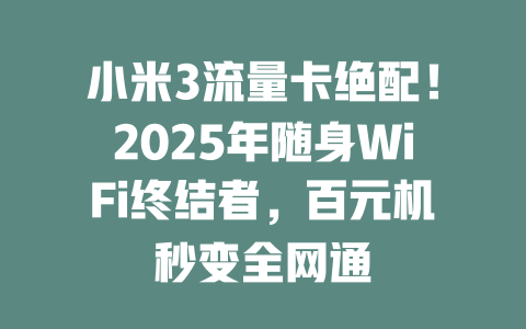 小米3流量卡绝配！2025年随身WiFi终结者，百元机秒变全网通