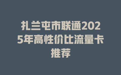 扎兰屯市联通2025年高性价比流量卡推荐