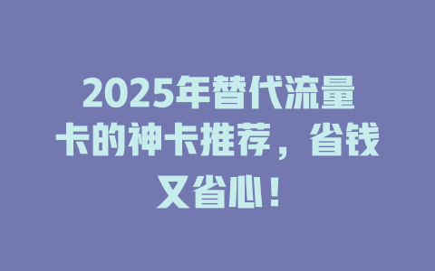 2025年替代流量卡的神卡推荐，省钱又省心！