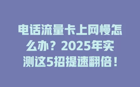 电话流量卡上网慢怎么办？2025年实测这5招提速翻倍！