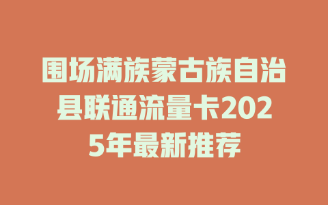 围场满族蒙古族自治县联通流量卡2025年最新推荐