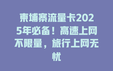 柬埔寨流量卡2025年必备！高速上网不限量，旅行上网无忧