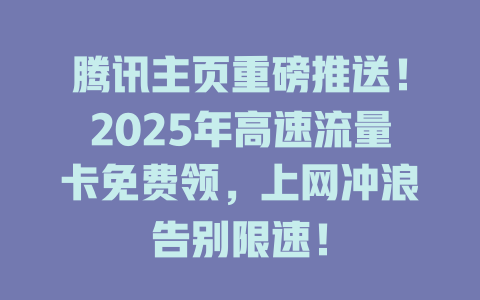 腾讯主页重磅推送！2025年高速流量卡免费领，上网冲浪告别限速！