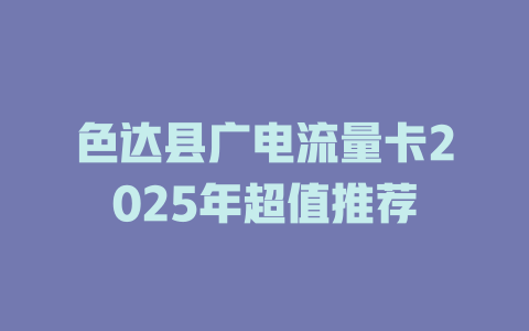 色达县广电流量卡2025年超值推荐