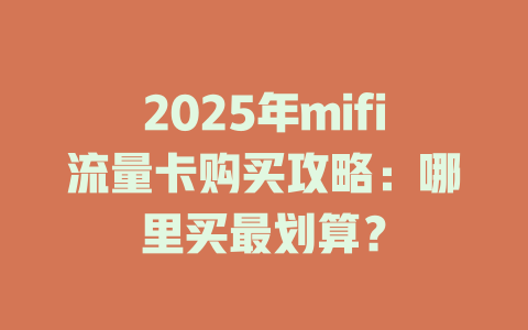 2025年mifi流量卡购买攻略：哪里买最划算？