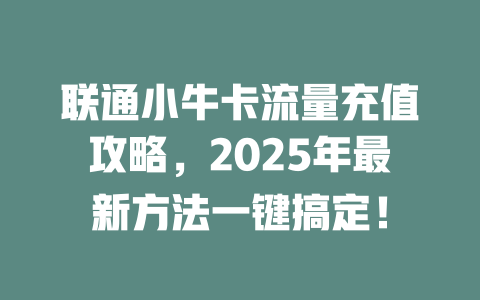 联通小牛卡流量充值攻略，2025年最新方法一键搞定！