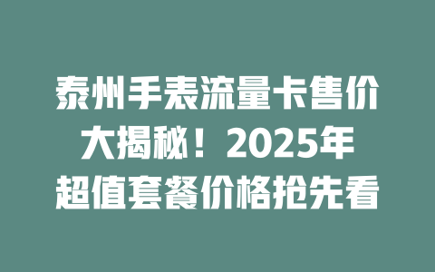 泰州手表流量卡售价大揭秘！2025年超值套餐价格抢先看
