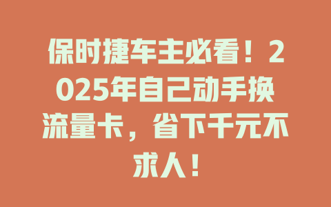 保时捷车主必看！2025年自己动手换流量卡，省下千元不求人！