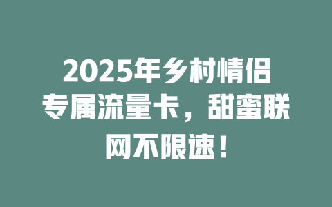 2025年乡村情侣专属流量卡，甜蜜联网不限速！