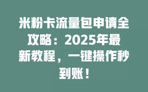 米粉卡流量包申请全攻略：2025年最新教程，一键操作秒到账！