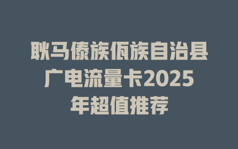 耿马傣族佤族自治县广电流量卡2025年超值推荐