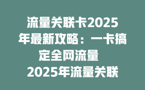 流量关联卡2025年最新攻略：一卡搞定全网流量  

2025年流量关联卡超值套餐，省钱省心更省流量  

流量关联卡重磅来袭！