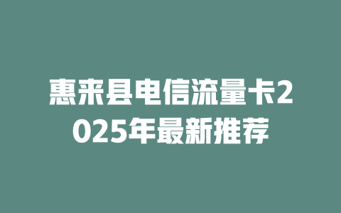 惠来县电信流量卡2025年最新推荐