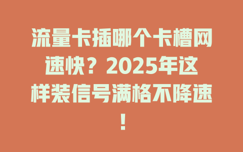 流量卡插哪个卡槽网速快？2025年这样装信号满格不降速！