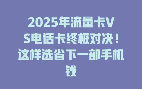 2025年流量卡VS电话卡终极对决！这样选省下一部手机钱