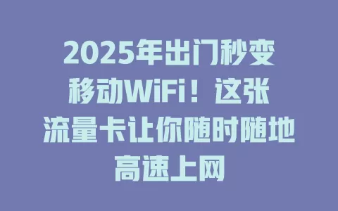 2025年出门秒变移动WiFi！这张流量卡让你随时随地高速上网