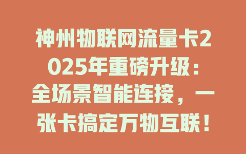 神州物联网流量卡2025年重磅升级：全场景智能连接，一张卡搞定万物互联！