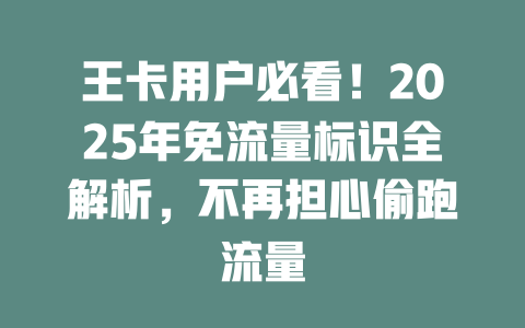 王卡用户必看！2025年免流量标识全解析，不再担心偷跑流量