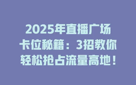 2025年直播广场卡位秘籍：3招教你轻松抢占流量高地！