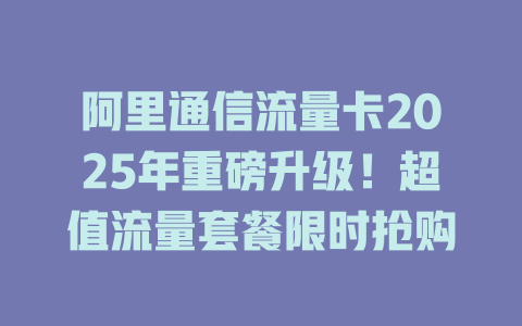 阿里通信流量卡2025年重磅升级！超值流量套餐限时抢购