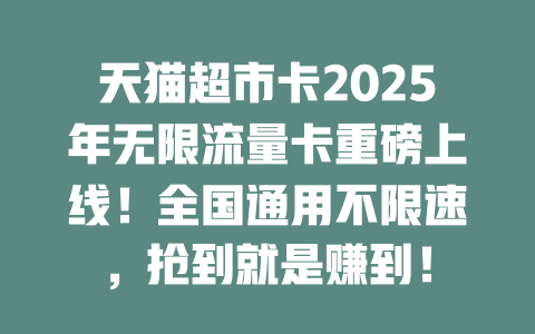 天猫超市卡2025年无限流量卡重磅上线！全国通用不限速，抢到就是赚到！