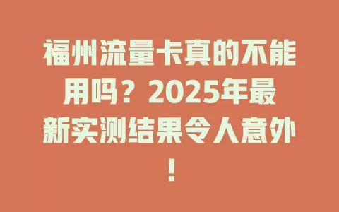 福州流量卡真的不能用吗？2025年最新实测结果令人意外！