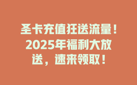 圣卡充值狂送流量！2025年福利大放送，速来领取！