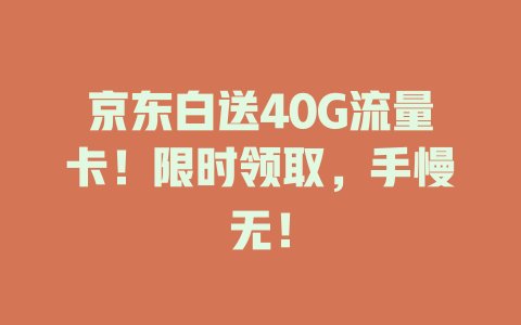 京东白送40G流量卡！限时领取，手慢无！